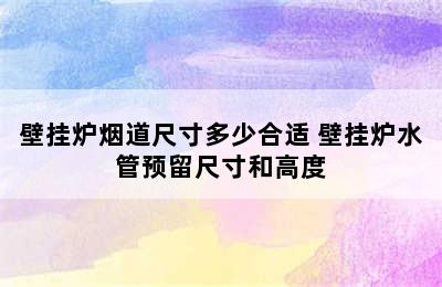 壁挂炉烟道尺寸多少合适 壁挂炉水管预留尺寸和高度